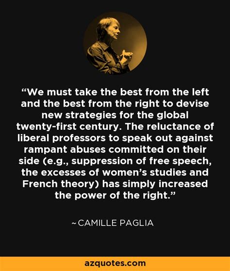 Camille paglia (born 2 april 1947) is an american author, scholar and critic, most notable for writing sexual personae: Camille Paglia quote: We must take the best from the left and the...