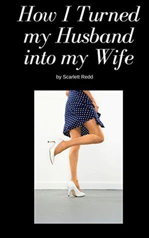 Wife turns into little slut. How I Turned my Husband into my Wife by Scarlett Redd
