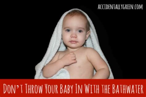 I accidentally poured some bath water into my baby's mouth when he was 2 weeks old and he swallowed it. Don't Throw Your Baby In With the Bathwater • Accidentally ...