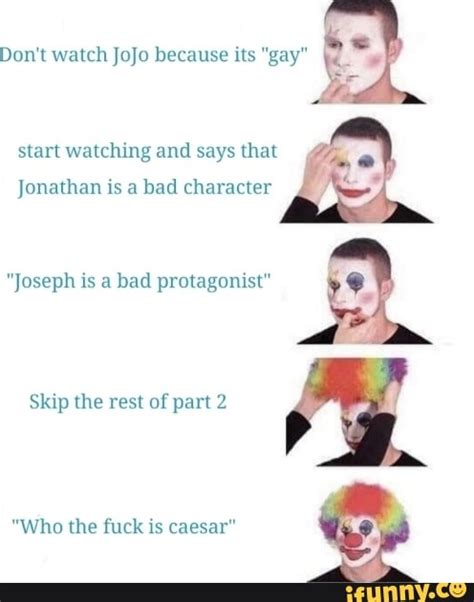Maybe you would like to learn more about one of these? &. Don't watch Jojo because its "gay"; , V start watching and says that Jonathan is a bad ...