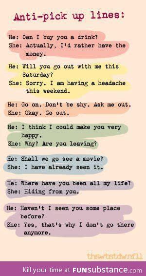 Below, you'll find the funniest, cheesiest or even dirtiest pick up lines ever. Anti-pick up lines - FunSubstance