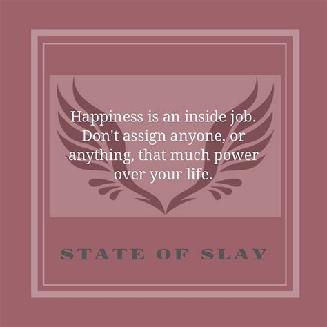 We all have heard the famous phrase, happiness is an inside job. but have you ever thought about what brings true happiness in your life? State Of Slay Quote Series - "Happiness is an inside job. Don't assign anyone, or anything that ...