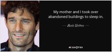 In this large and fierce world of ours, there are many, many unpleasant. Mark Webber quote: My mother and I took over abandoned buildings to sleep...