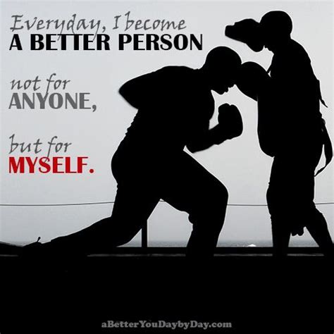 Everyday, I become a better person... not for anyone, but ...