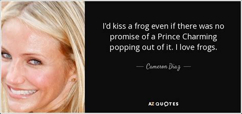 Enjoy reading and share 13 famous quotes about kiss a frog with everyone. Cameron Diaz quote: I'd kiss a frog even if there was no promise...