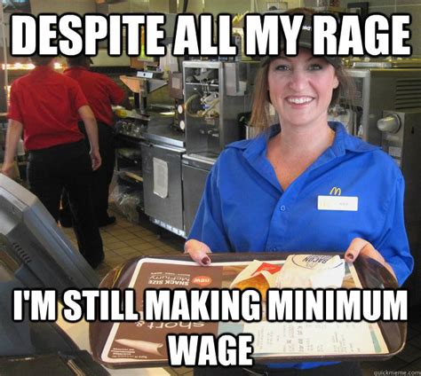This meme claims it's a fact that raising the minimum wage will reduce reliance on welfare programs. Despite all my rage I'm still making minimum wage - Misc - quickmeme