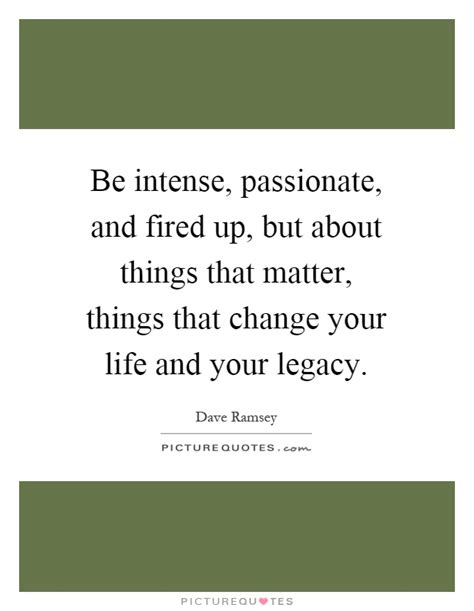 Some of the girls are of. Be intense, passionate, and fired up, but about things ...