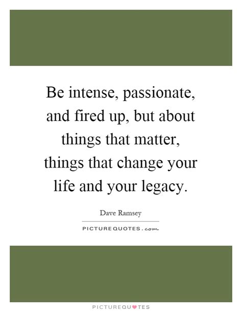 Some of the girls are of. Be intense, passionate, and fired up, but about things ...