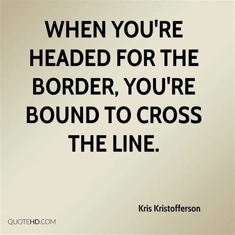 Borders decide nations and their region of power. Kris Kristofferson Quotes | QuoteHD