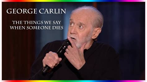 Maybe you would like to learn more about one of these? George Carlin - The things we say when someone dies - YouTube