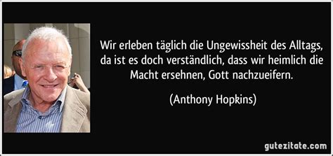 1 spruch von anthony hopkins. Wir erleben täglich die Ungewissheit des Alltags, da ist es...