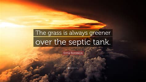 The grass is always greener over the septic tank (1978) Erma Bombeck Quote: "The grass is always greener over the septic tank." (12 wallpapers) - Quotefancy