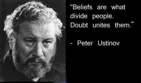 1921), british actor, writer, director. Beliefs are what divide people. Doubt unites them. | Peter ...