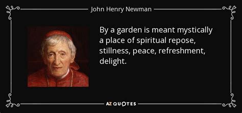 Share motivational and inspirational quotes by john henry newman. John Henry Newman quote: By a garden is meant mystically a place of spiritual...