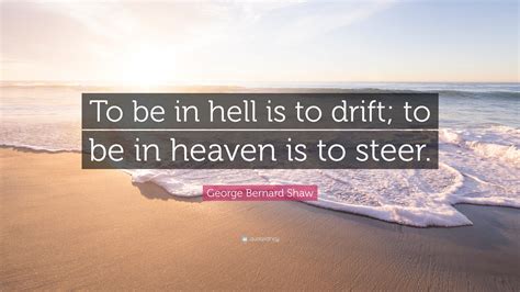 Maybe you would like to learn more about one of these? George Bernard Shaw Quote: "To be in hell is to drift; to be in heaven is to steer." (23 ...