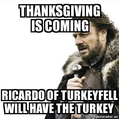 #thanksgiving is coming #hopeful #noms? Meme Prepare Yourself - Thanksgiving is coming Ricardo of ...