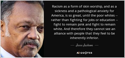 Quotations by jesse jackson, american activist, born october 8, 1941. Jesse Jackson quote: Racism as a form of skin worship, and ...