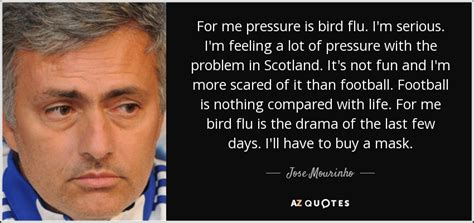 Inspiring and distinctive quotes by jose mourinho. Jose Mourinho quote: For me pressure is bird flu. I'm ...