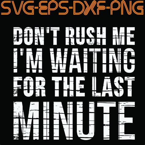 209 famous quotes about last minute: Don't rush me I'm Waiting For the Last Minute SVG PNG | Etsy in 2020 | Svg quotes, Funny quotes, Svg