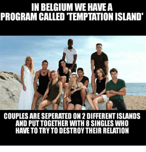 Explore and share the best belgium memes and most popular memes here at memes.com. In BELGIUM WE HAVE a PROGRAMCALLED TEMPTATION ISLAND ...