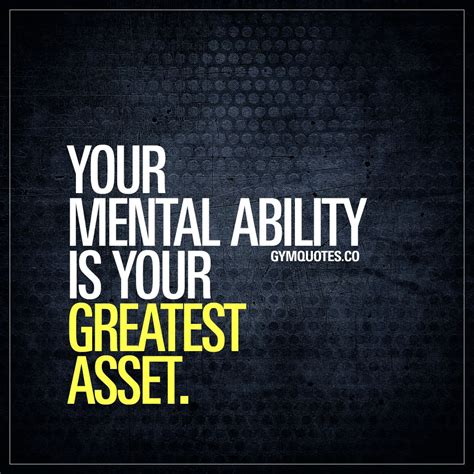 Your mental ability is your greatest asset. Your mind is a very ...