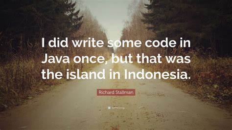 See more ideas about java quotes, quotes, jokes quotes. Richard Stallman Quote: "I did write some code in Java once, but that was the island in Indonesia."