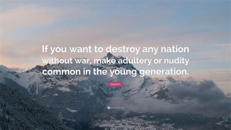 He isn't big on lucians, dan explained. Saladin Quote: "If you want to destroy any nation without war, make adultery or nudity common in ...