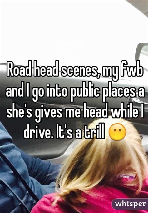 In most cases the driver may not even realise. Road head scenes, my fwb and I go into public places a she ...