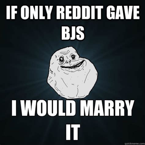 What's the origin of the forever alone meme? If only reddit gave bjs i would marry it - Forever Alone ...