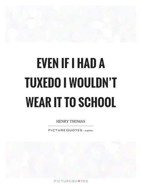 Maybe you would like to learn more about one of these? Tuxedo Quotes | Tuxedo Sayings | Tuxedo Picture Quotes
