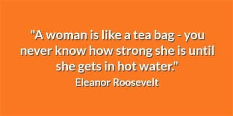 Log in using the form to the left, or register as a new user. Eleanor Roosevelt Tea Bag Quote / A Woman Is Like A Tea Bag You Can T Tell How Eleanor Roosevelt ...