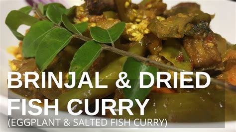 Some examples from the web BRINJAL & DRIED FISH CURRY / EGGPLANT & SALTED FISH CURRY - YouTube