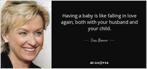 Things became stale, the excitement goes you two end up getting too comfortable together. Tina Brown quote: Having a baby is like falling in love again, both...