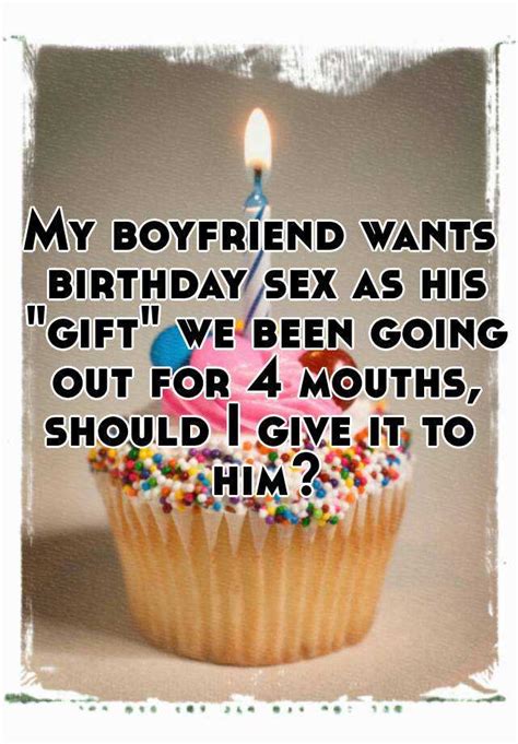 Let our deep love give us so much warmth that cold and lonely surprise him with a delivery straight to his doorsteps or deliver the gift yourself. My boyfriend wants birthday sex as his "gift" we been ...