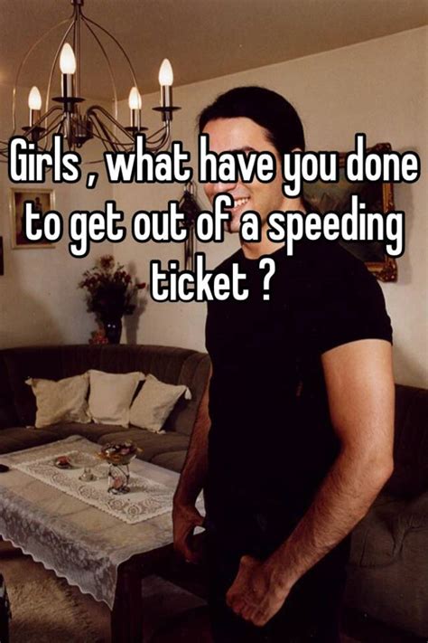 However, if there is a when you get a speeding ticket, generally, points are added to your license. Girls , what have you done to get out of a speeding ticket