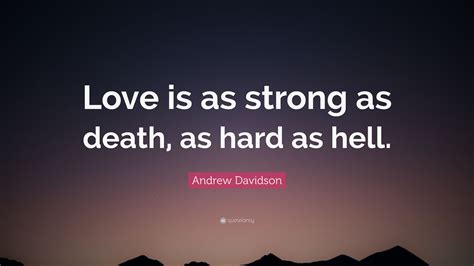 For to pray is essentially to enter god's presence, and to enter god's presence, we must die: Andrew Davidson Quote: "Love is as strong as death, as hard as hell."