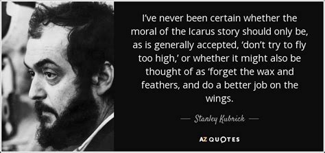 Check out best icarus quotes by various authors like stanley kubrick, charles baudelaire and yukio mishima along with images, wallpapers and posters of them. Stanley Kubrick quote: I've never been certain whether the moral of the Icarus...