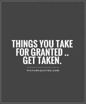 Once people get used to a certain luxury, they take it for granted. Feel Taken For Granted Quotes. QuotesGram