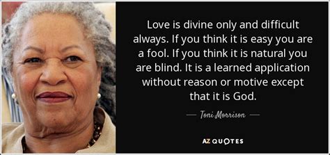 Deep deep trouble cant rival the dead for love lose. Toni Morrison quote: Love is divine only and difficult always. If you think...