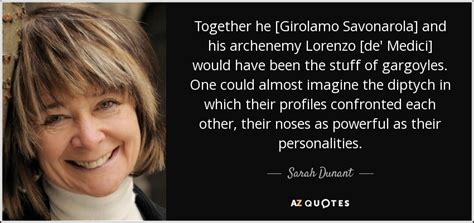 Sourced quotations by the italian politician lorenzo de' medici (1449 — 1492). Sarah Dunant quote: Together he Girolamo Savonarola and ...