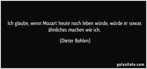 Wenn der kuchen spricht, haben die krümel pause. Ich glaube, wenn Mozart heute noch leben würde, würde er ...