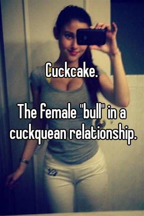 I don't know if i should confront him, or break him up so that he doesn't feel like he's taking on a responsibility dating me. Cuckcake. The female "bull" in a cuckquean relationship.