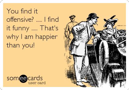 Funny, happy birthday, growing up. You find it offensive? ..... I find it funny ..... That's ...