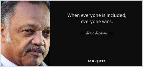 Friendship quotes love quotes life quotes funny quotes motivational quotes inspirational quotes. Jesse Jackson quote: When everyone is included, everyone wins.