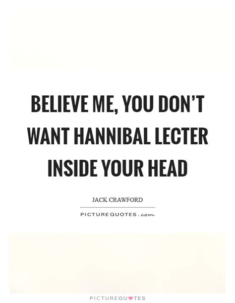 Belief quotes to empower you. Believe me, you don't want Hannibal Lecter inside your ...