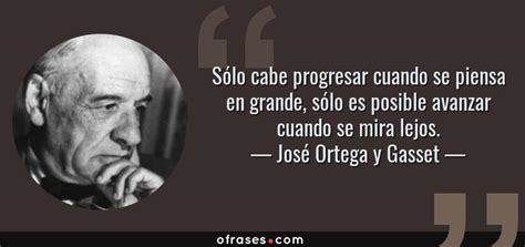 Jul 28, 2021 · una de las frases más recordadas de este filósofo. José Ortega y Gasset: Sólo cabe progresar cuando se piensa ...