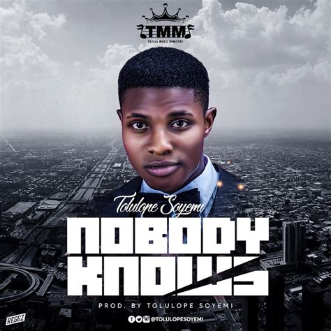 Unbreakable — nobody knows 03:04. FREE DOWNLOAD: Tolulope Soyemi - Nobody Knows Mp3 + Lyrics