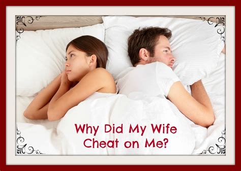 Before you start drawing your own conclusions, let me make myself perfectly clear. Why Did My Wife Cheat On Me?