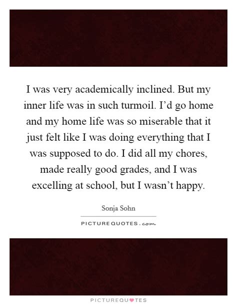 Some are more academically inclined though. I was very academically inclined. But my inner life was in ...