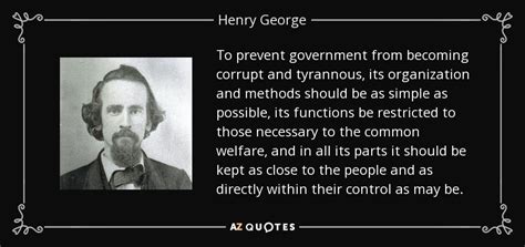 Share henry george quotations about wealth, progress and philosophy. Henry George quote: To prevent government from becoming corrupt and tyrannous, its organization...